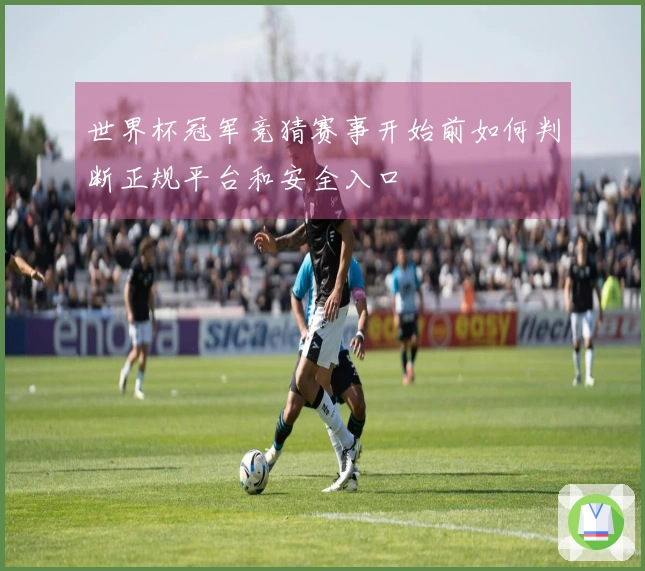 世界杯冠军竞猜赛事开始前如何判断正规平台和安全入口