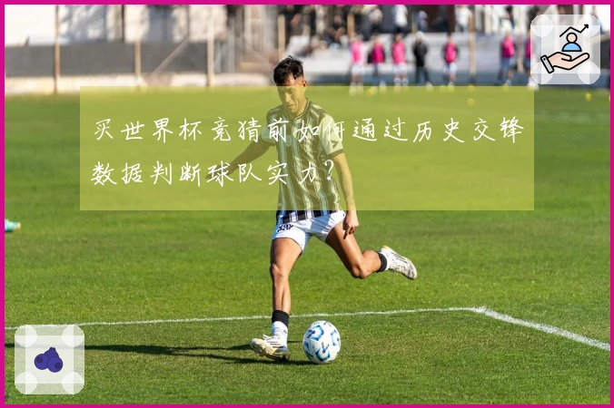 买世界杯竞猜前如何通过历史交锋数据判断球队实力？