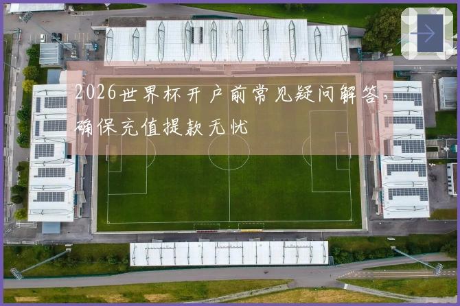 2026世界杯开户前常见疑问解答，确保充值提款无忧