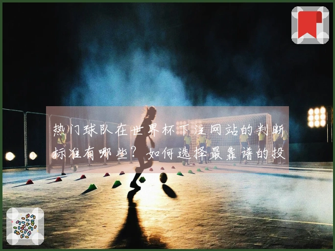 热门球队在世界杯下注网站的判断标准有哪些？如何选择最靠谱的投注方式？