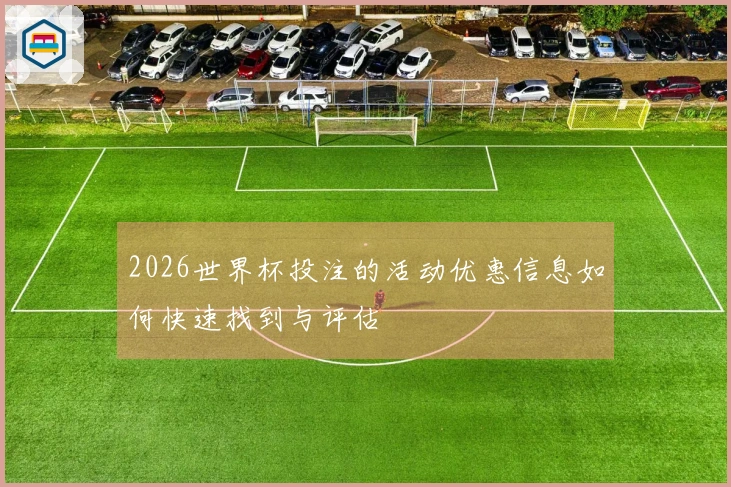 2026世界杯投注的活动优惠信息如何快速找到与评估