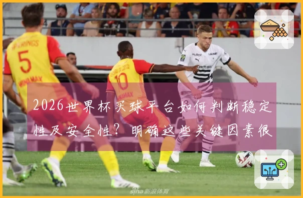 2026世界杯买球平台如何判断稳定性及安全性？明确这些关键因素很重要